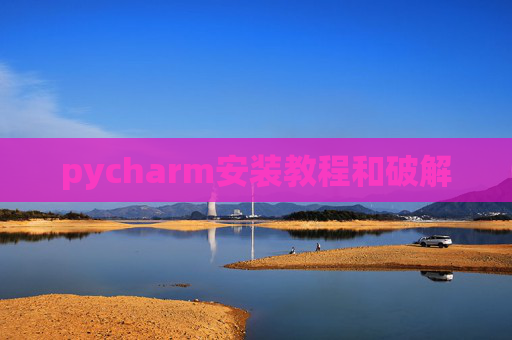 pycharm安装教程和破解 pycharm安装教程和破解